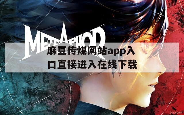 麻豆传煤网站app入口直接进入在线下载