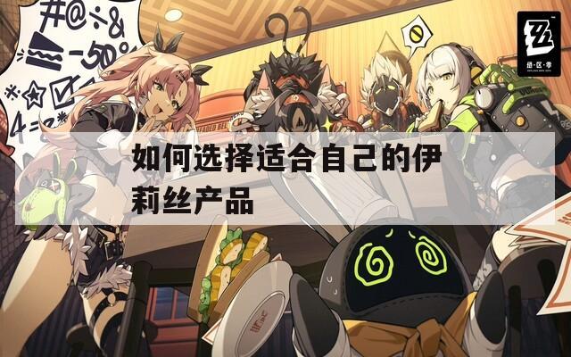 如何选择适合自己的伊莉丝产品