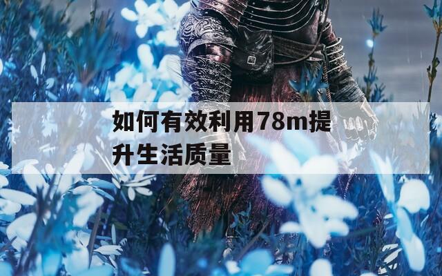 如何有效利用78m提升生活质量