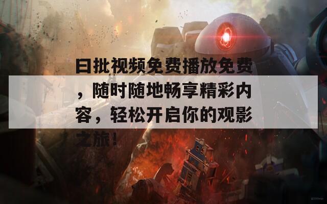曰批视频免费播放免费，随时随地畅享精彩内容，轻松开启你的观影之旅！