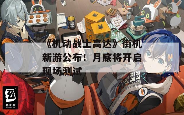 《机动战士高达》街机新游公布！月底将开启现场测试