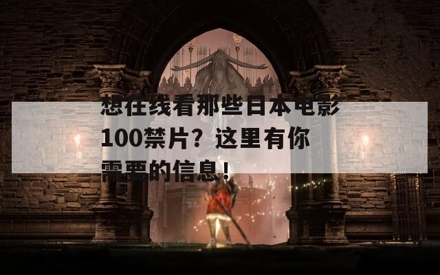 想在线看那些日本电影100禁片？这里有你需要的信息！