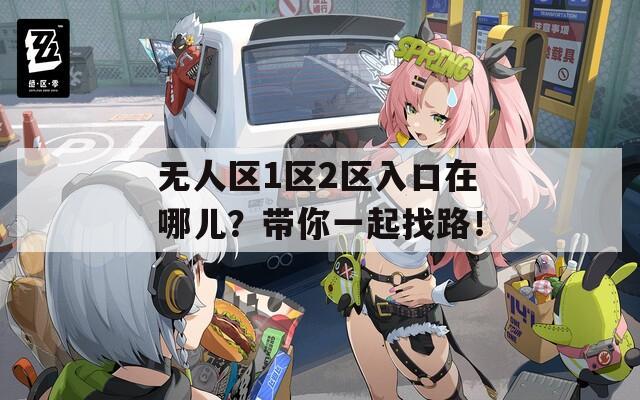 无人区1区2区入口在哪儿？带你一起找路！
