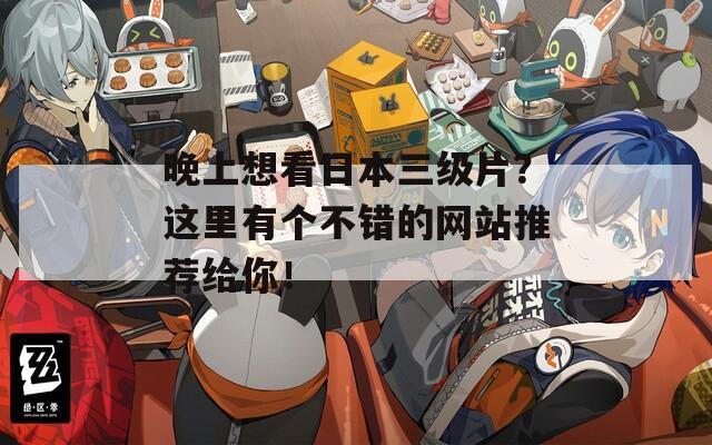 晚上想看日本三级片？这里有个不错的网站推荐给你！