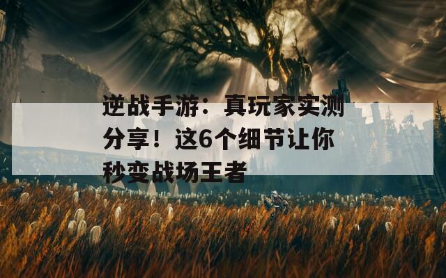 逆战手游：真玩家实测分享！这6个细节让你秒变战场王者