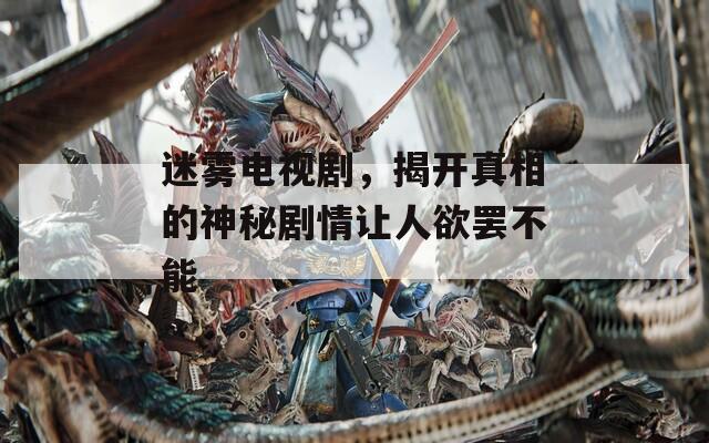 迷雾电视剧，揭开真相的神秘剧情让人欲罢不能