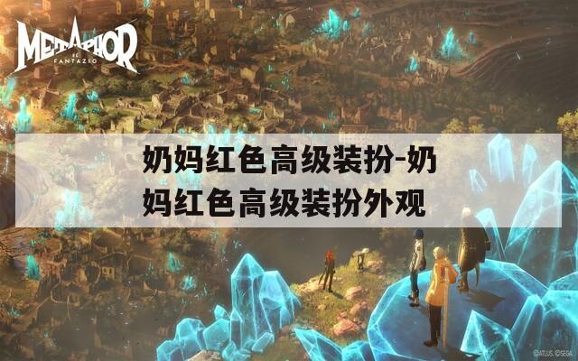 奶妈红色高级装扮-奶妈红色高级装扮外观