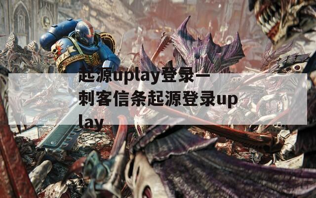 起源uplay登录—刺客信条起源登录uplay