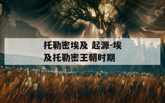 托勒密埃及 起源-埃及托勒密王朝时期