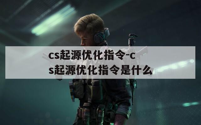 cs起源优化指令-cs起源优化指令是什么