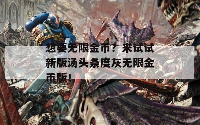 想要无限金币？来试试新版汤头条度灰无限金币版！